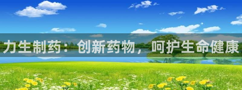 九游会老哥俱乐部：力生制药：创新药物，呵护生命健康