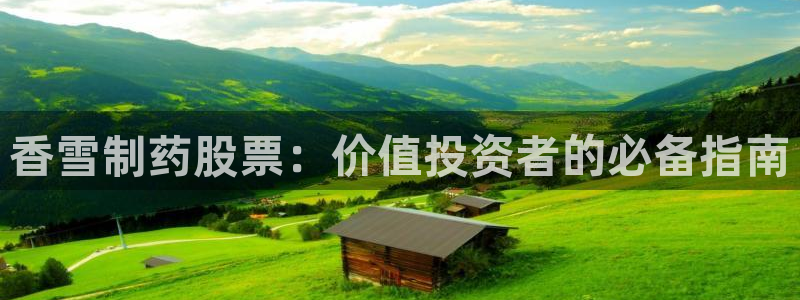 ag九游会老哥俱乐部：香雪制药股票：价值投资者的必备指南