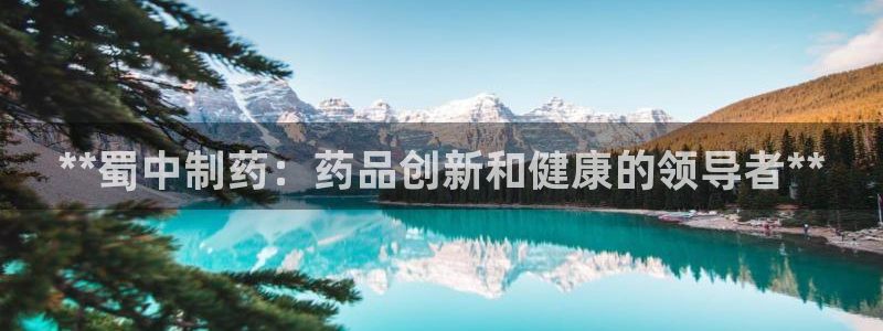九游老哥俱乐部官网登录：**蜀中制药：药品创新和健康的领导者**