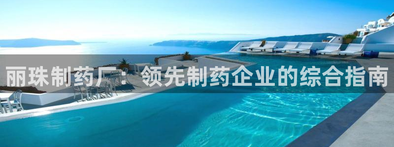 九游会老哥俱乐部必备的交流社区：丽珠制药厂：领先制药企业的综合指南