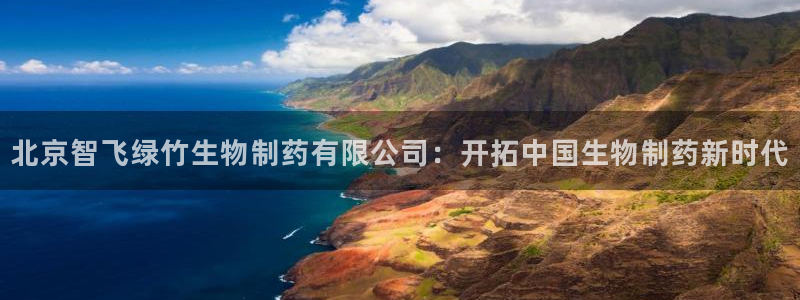 九游老哥俱乐部官网登录：北京智飞绿竹生物制药有限公司：开拓中国生物制药新时代