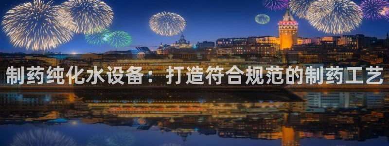 老哥吧九游会下架吗：制药纯化水设备：打造符合规范的制药工艺