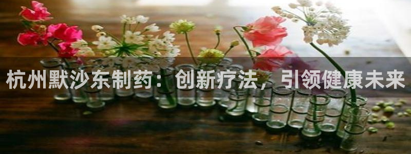 老哥俱乐部是干什么的啊：杭州默沙东制药：创新疗法，引领健康未来