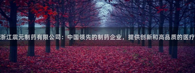 九游会老哥俱乐部必备的交流社区：浙江震元制药有限公司：中国领先的制药企业，提供创新和高品质的医疗