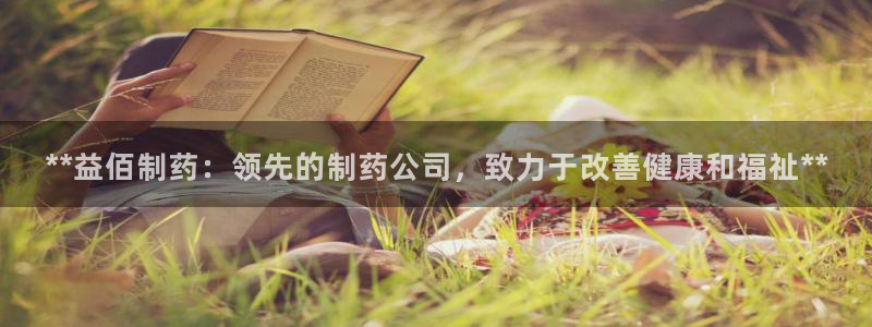 九游会老哥俱乐部社区论坛：**益佰制药：领先的制药公司，致力于改善健康和福祉**