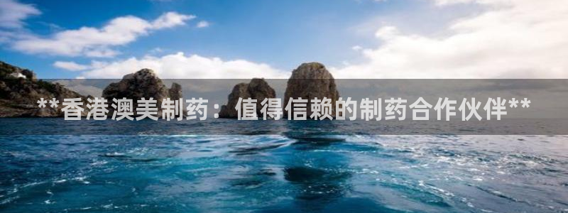 九游会老哥必备的交流社区九：**香港澳美制药：值得信赖的制药合作伙伴**