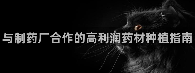 usdt九游会老哥俱乐部：与制药厂合作的高利润药材种植指南
