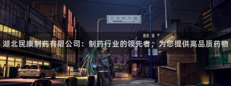 j9九游会老哥俱乐部交流区：湖北民康制药有限公司：制药行业的领先者，为您提供高品质药物