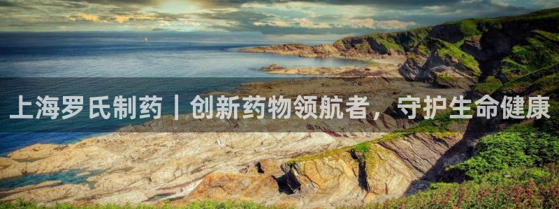 usdt九游会老哥俱乐部：上海罗氏制药｜创新药物领航者，守护生命健康
