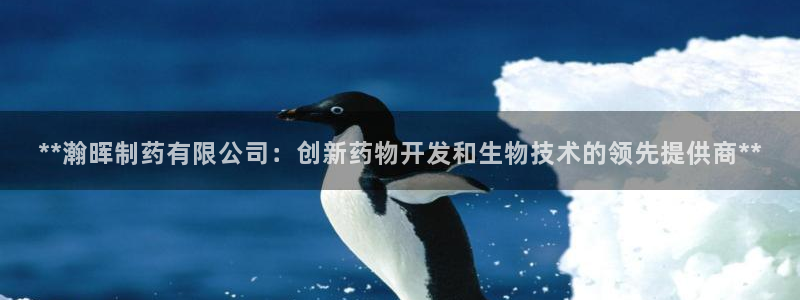 9游会老哥：**瀚晖制药有限公司：创新药物开发和生物技术的领先提供商**