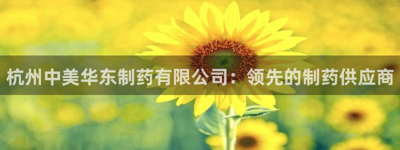 老哥俱乐部是干什么的：杭州中美华东制药有限公司：领先的制药供应商