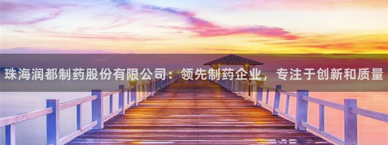 九游老哥俱乐部官网登录入口：珠海润都制药股份有限公司：领先制药企业，专注于创新和质量