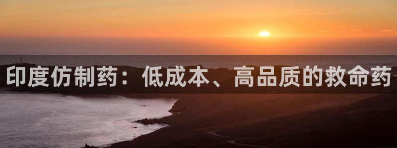 9游会老哥：印度仿制药：低成本、高品质的救命药