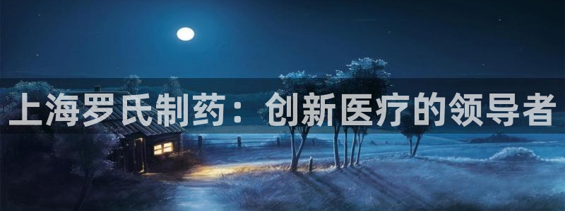 ag九游老哥俱乐部：上海罗氏制药：创新医疗的领导者