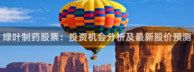 九游会老哥必备的交流社区九：绿叶制药股票：投资机会分析及最新股价预测
