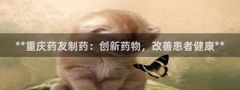 九游老哥俱乐部官网登录：**重庆药友制药：创新药物，改善患者健康**