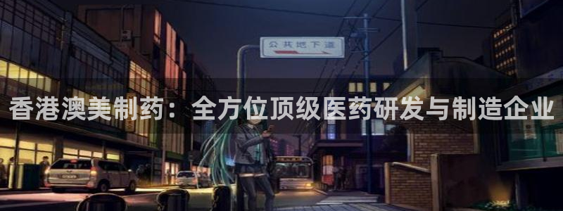 ag九游会老哥俱乐部：香港澳美制药：全方位顶级医药研发与制造企业