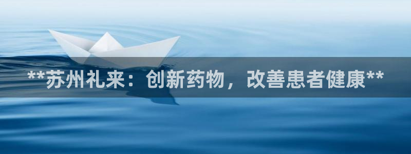 老哥俱乐部是干什么的：**苏州礼来：创新药物，改善患者健康**