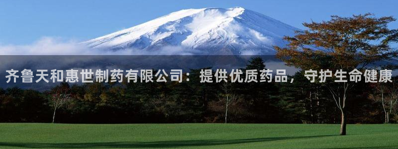 九游会老哥俱乐部官网：齐鲁天和惠世制药有限公司：提供优质药品，守护生命健康