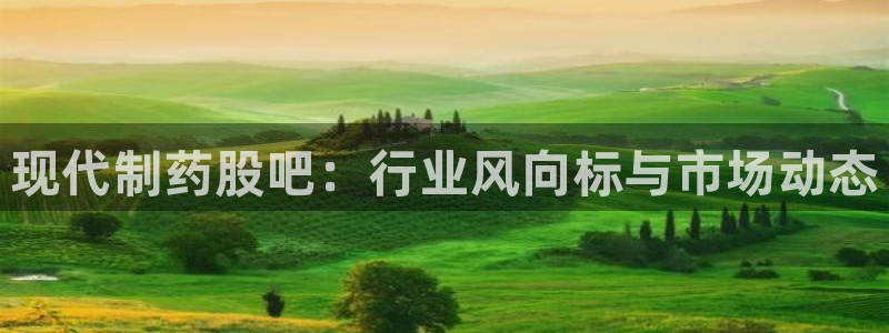 九游老哥俱乐部官网登录入口：现代制药股吧：行业风向标与市场动态