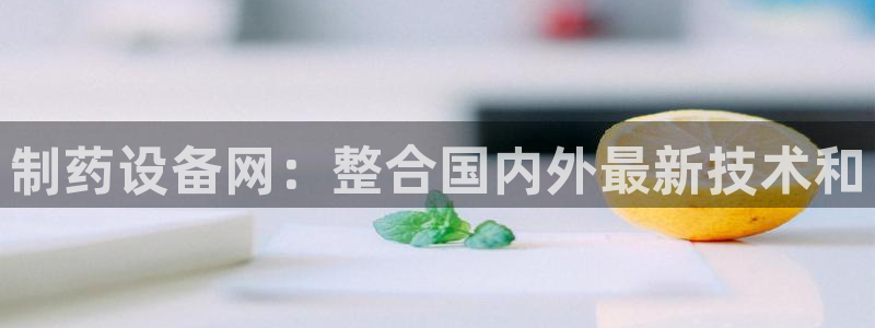 ag九游老哥俱乐部：制药设备网：整合国内外最新技术和