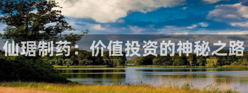 九游会老哥俱乐部官网首页论坛：仙琚制药：价值投资的神秘之路