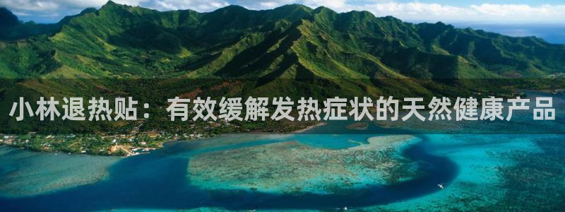九游会老哥必备的交流社区：小林退热贴：有效缓解发热症状的天然健康产品