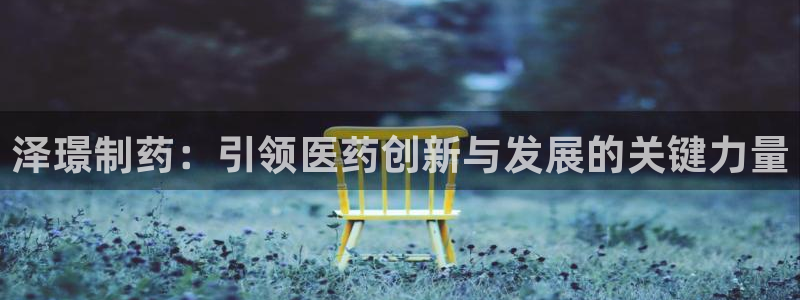 j9九游会老哥俱乐部交流区：泽璟制药：引领医药创新与发展的关键力量