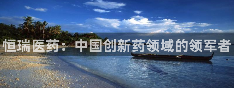 九游会老哥俱乐部交流社区：恒瑞医药：中国创新药领域的领军者