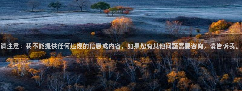 九游会老哥俱乐部交流社区：请注意：我不能提供任何违规的信息或内容。如果您有其他问题需要咨询，请告诉我。