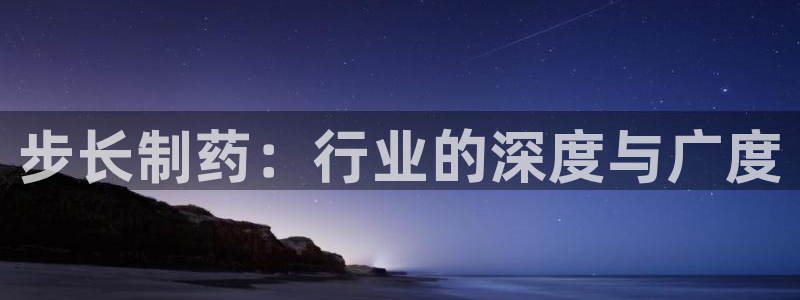 usdt九游会老哥俱乐部：步长制药：行业的深度与广度