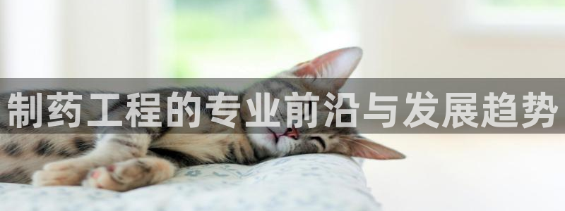 九游老哥俱乐部官网登录网址：制药工程的专业前沿与发展趋势