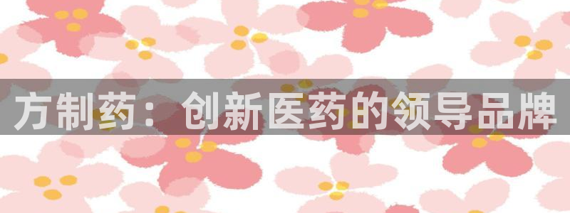 九游老哥俱乐部官网登录网址：方制药：创新医药的领导品牌