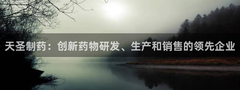 九游会老哥必备的交流社区：天圣制药：创新药物研发、生产和销售的领先企业