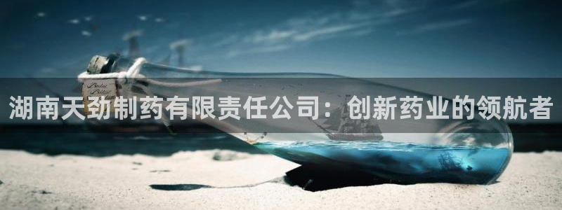 九游会老哥俱乐部官网：湖南天劲制药有限责任公司：创新药业的领航者