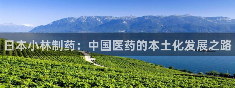 九游会老哥俱乐部必备的交流社区论坛：日本小林制药：中国医药的本土化发展之路