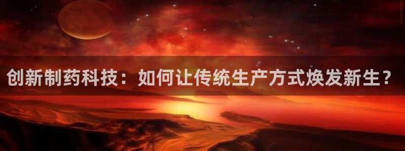 九游会老哥俱乐部：创新制药科技：如何让传统生产方式焕发新生？