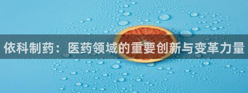 老哥吧九游会：依科制药：医药领域的重要创新与变革力量