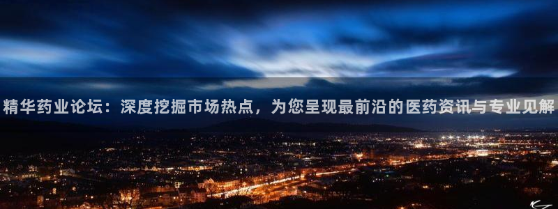 九游会老哥俱乐部官网：精华药业论坛：深度挖掘市场热点，为您呈现最前沿的医药资讯与专业见解