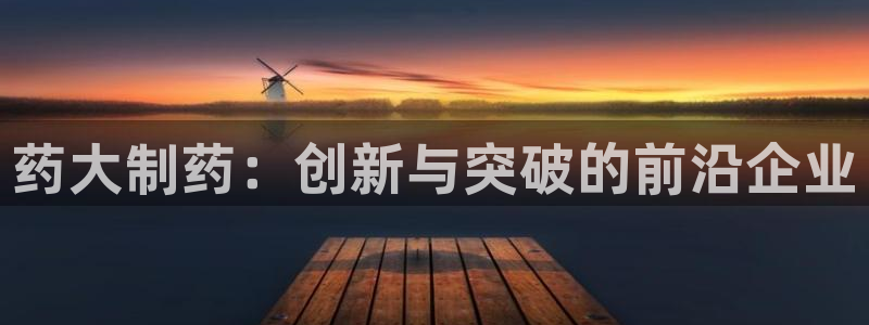 九游会老哥俱乐部：药大制药：创新与突破的前沿企业