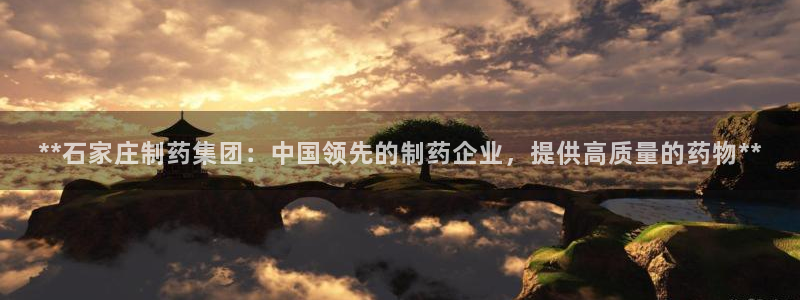 九游会老哥俱乐部官方网站：**石家庄制药集团：中国领先的制药企业，提供高质量的药物**