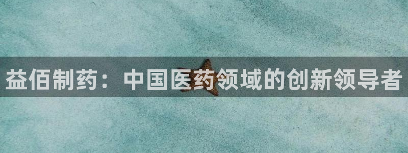 九游老哥俱乐部官网登录：益佰制药：中国医药领域的创新领导者