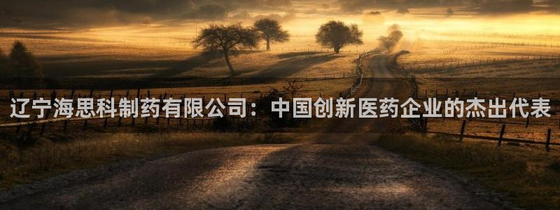 九游老哥俱乐部官网登录网址：辽宁海思科制药有限公司：中国创新医药企业的杰出代表