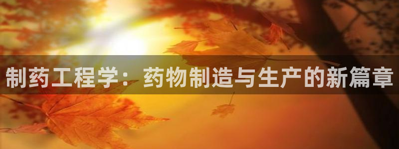 九游老哥俱乐部官网登录入口：制药工程学：药物制造与生产的新篇章