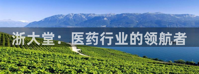 九游会老哥必备的交流社区：浙大堂：医药行业的领航者