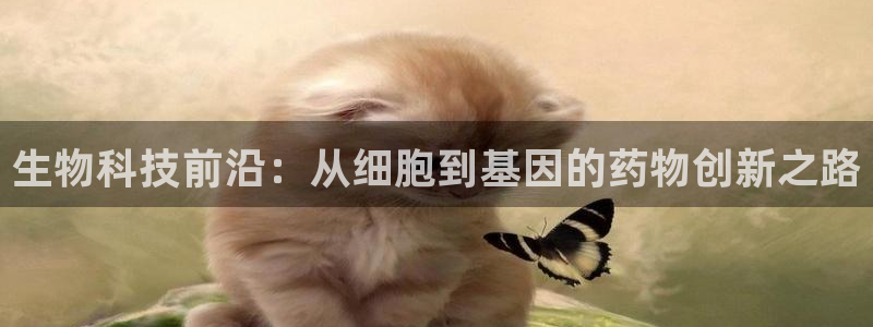 9游会老哥：生物科技前沿：从细胞到基因的药物创新之路
