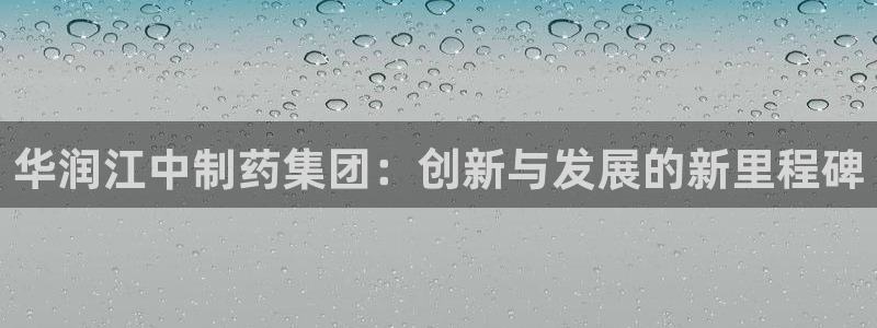 j9九游会老哥俱乐部交流区：华润江中制药集团：创新与发展的新里程碑
