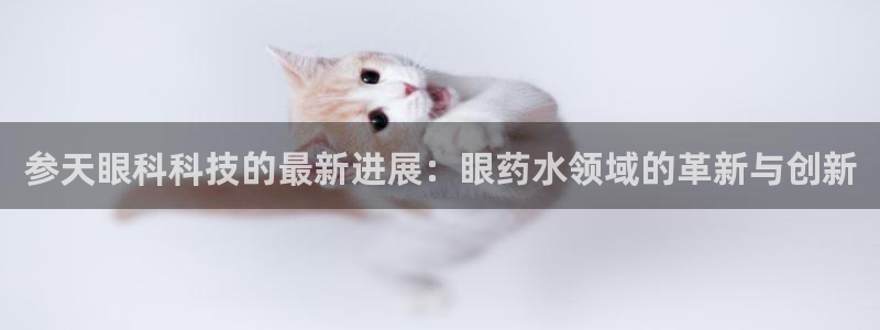 九游会老哥俱乐部：参天眼科科技的最新进展：眼药水领域的革新与创新