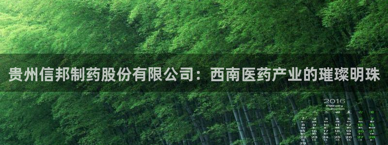 9游会老哥俱乐部：贵州信邦制药股份有限公司：西南医药产业的璀璨明珠