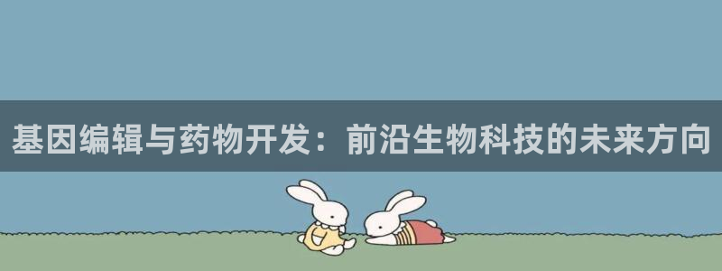 九游老哥俱乐部官网登录入口：基因编辑与药物开发：前沿生物科技的未来方向